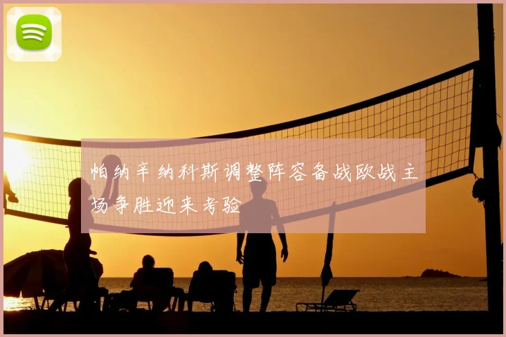 帕纳辛纳科斯调整阵容备战欧战主场争胜迎来考验