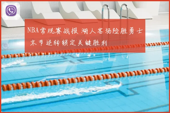 NBA常规赛战报 湖人客场险胜勇士 末节逆转锁定关键胜利