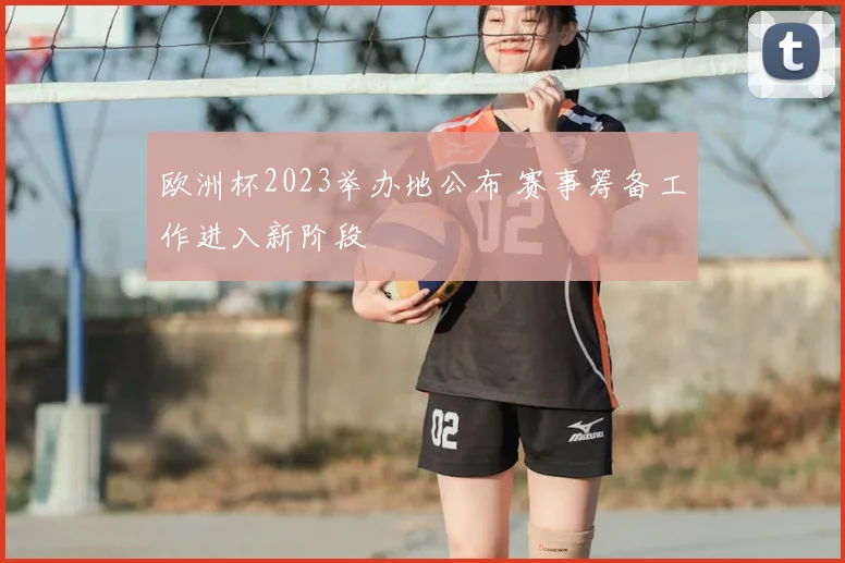 欧洲杯2023举办地公布 赛事筹备工作进入新阶段