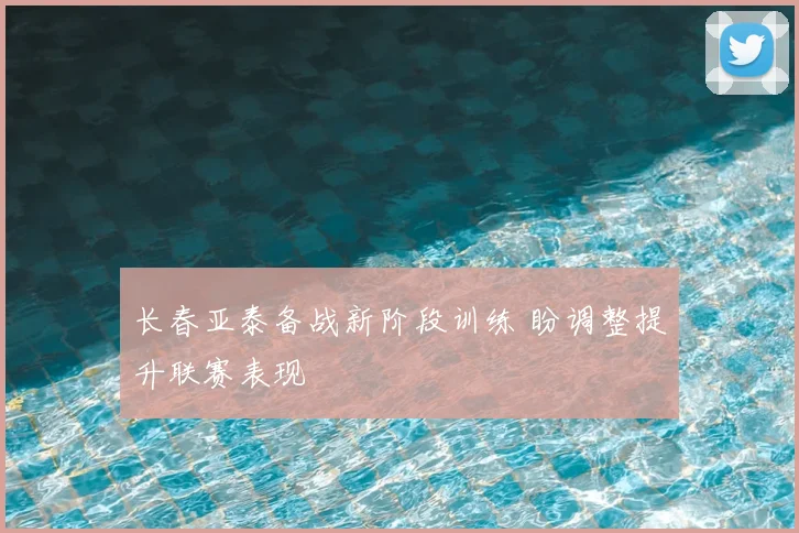 长春亚泰备战新阶段训练 盼调整提升联赛表现