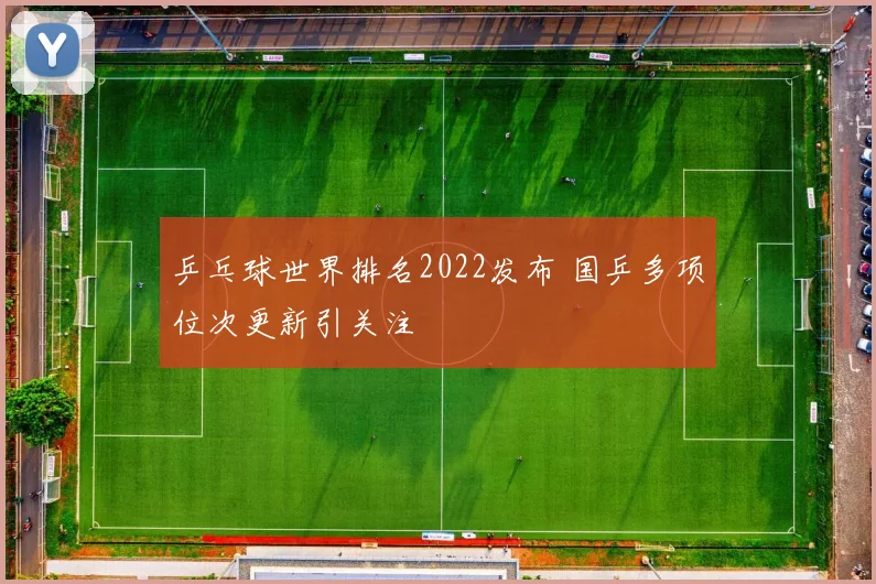 乒乓球世界排名2022发布 国乒多项位次更新引关注