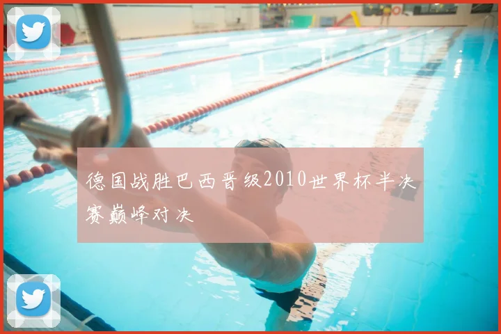 德国战胜巴西晋级2010世界杯半决赛巅峰对决