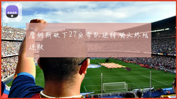 詹姆斯砍下27分带队逆转湖人终结连败