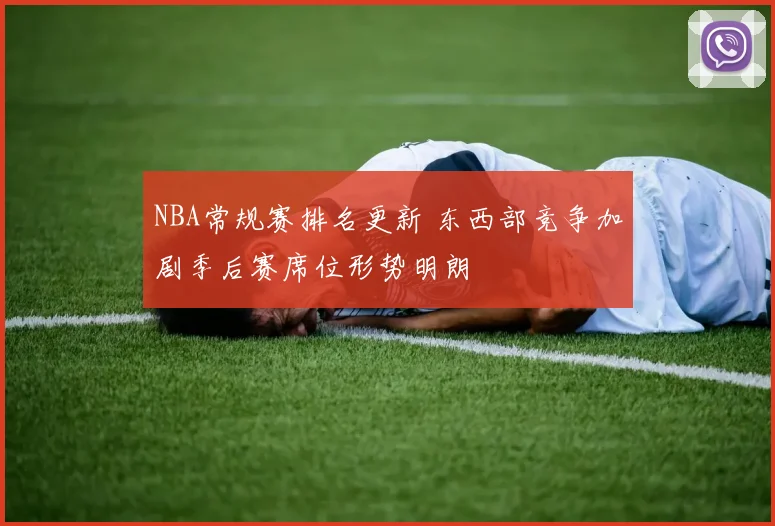 NBA常规赛排名更新 东西部竞争加剧季后赛席位形势明朗