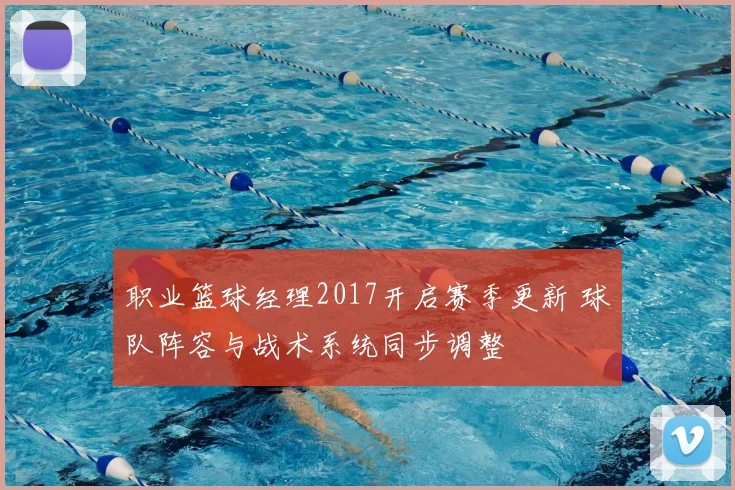 职业篮球经理2017开启赛季更新 球队阵容与战术系统同步调整