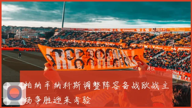 帕纳辛纳科斯调整阵容备战欧战主场争胜迎来考验