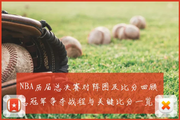 NBA历届总决赛对阵图及比分回顾 总冠军争夺战程与关键比分一览