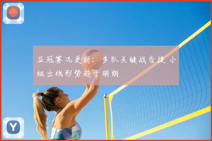 亚冠赛况更新：多队关键战告捷 小组出线形势趋于明朗