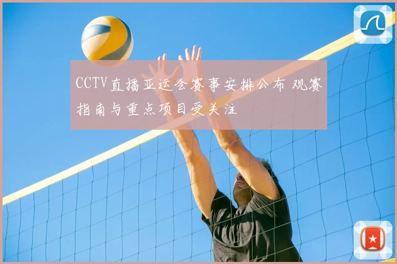 CCTV直播亚运会赛事安排公布 观赛指南与重点项目受关注