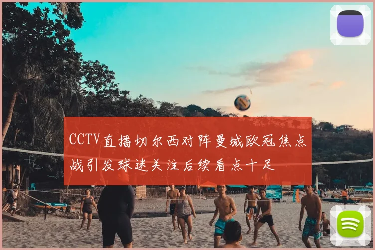 CCTV直播切尔西对阵曼城欧冠焦点战引发球迷关注后续看点十足