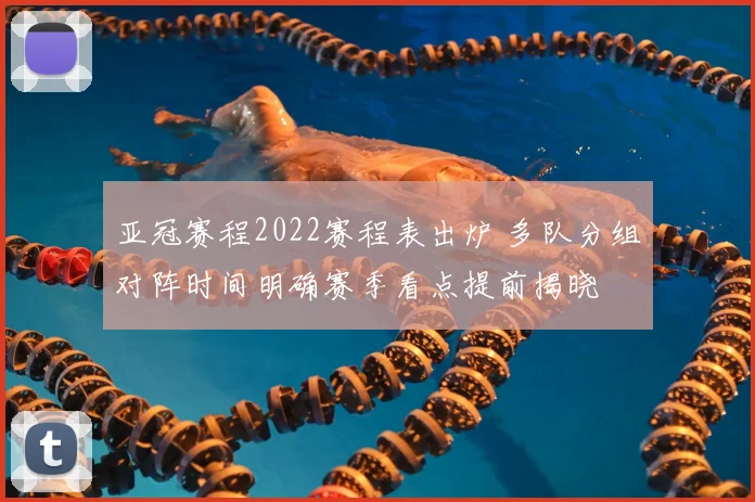 亚冠赛程2022赛程表出炉 多队分组对阵时间明确赛季看点提前揭晓