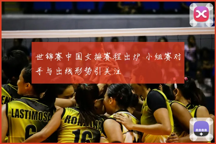 世锦赛中国女排赛程出炉 小组赛对手与出线形势引关注